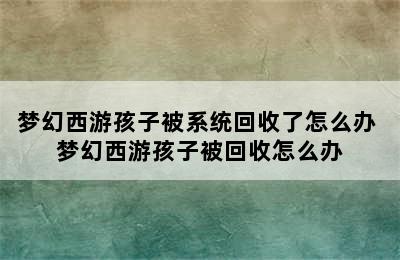 梦幻西游孩子被系统回收了怎么办 梦幻西游孩子被回收怎么办